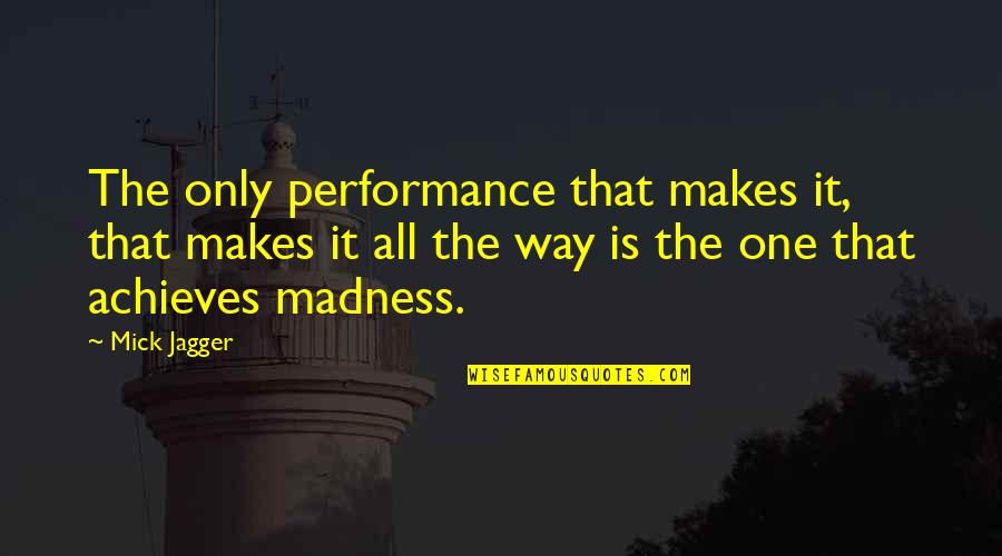 Sojourner Quotes By Mick Jagger: The only performance that makes it, that makes