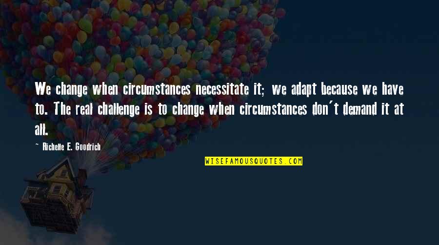 Sojourner Quotes By Richelle E. Goodrich: We change when circumstances necessitate it; we adapt