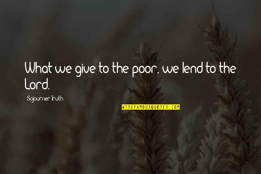 Sojourner Quotes By Sojourner Truth: What we give to the poor, we lend
