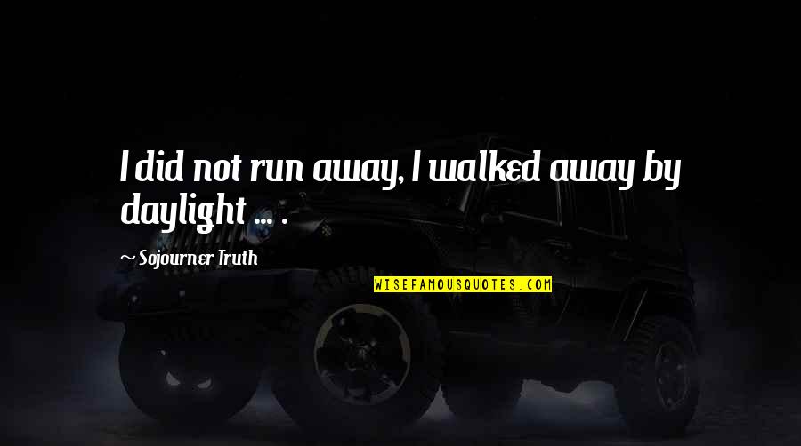 Sojourner Quotes By Sojourner Truth: I did not run away, I walked away