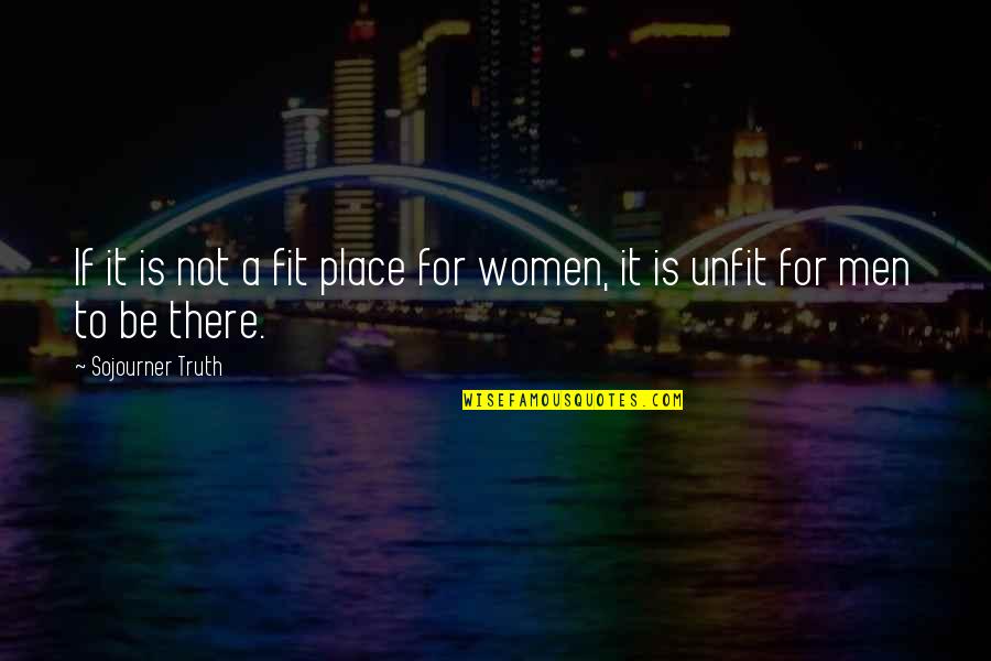 Sojourner Quotes By Sojourner Truth: If it is not a fit place for
