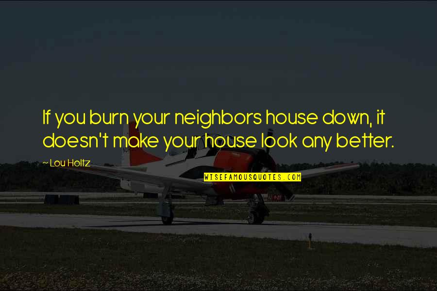 Sojourner Truth Inspirational Quotes By Lou Holtz: If you burn your neighbors house down, it