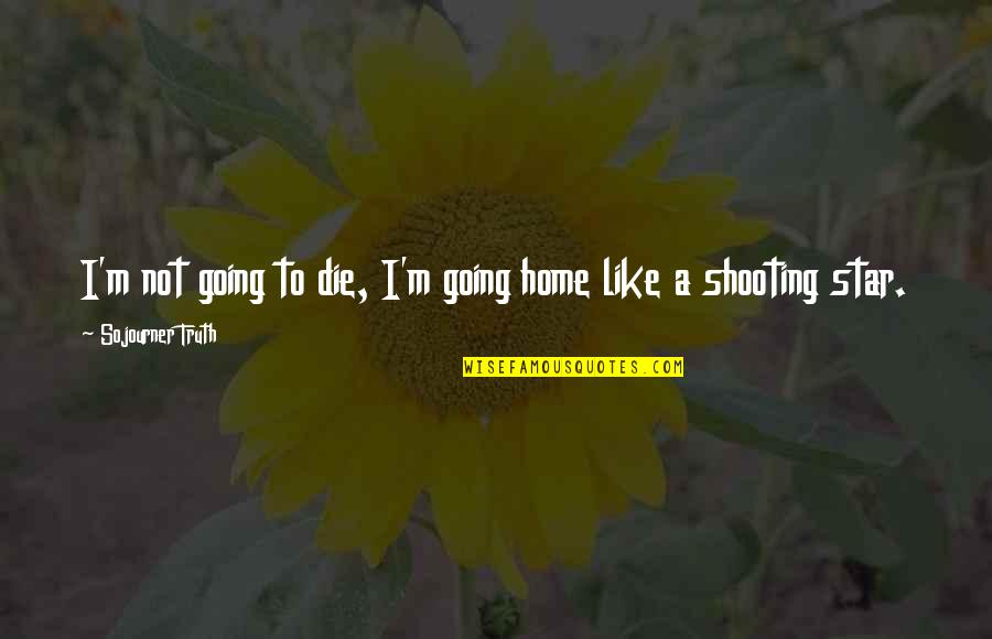 Sojourner Truth Inspirational Quotes By Sojourner Truth: I'm not going to die, I'm going home Sojourner Truth Inspirational Quotes By Sojourner Truth: I'm not going to die, I'm going home