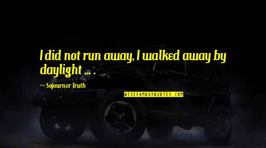 Sojourner Truth Quotes By Sojourner Truth: I did not run away, I walked away