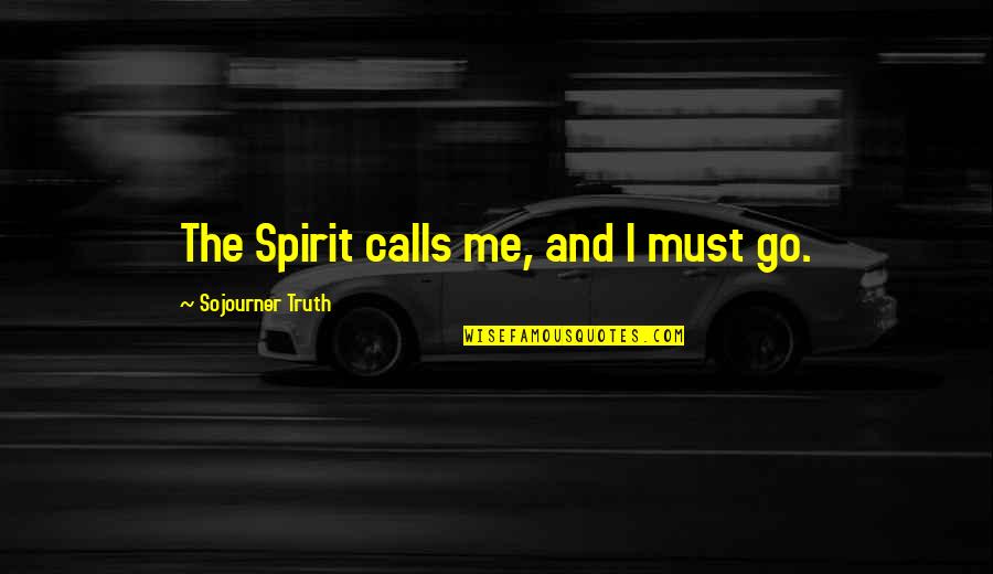 Sojourner Truth Quotes By Sojourner Truth: The Spirit calls me, and I must go.