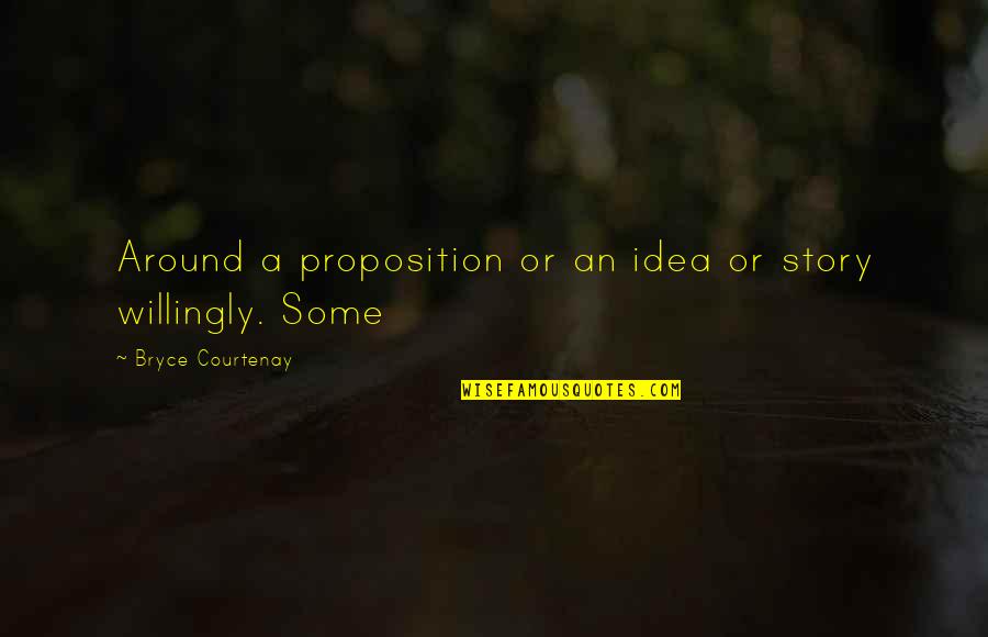 Sojourning Pronunciation Quotes By Bryce Courtenay: Around a proposition or an idea or story