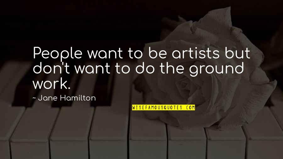 Sokacak Laflar Quotes By Jane Hamilton: People want to be artists but don't want Sokacak Laflar Quotes By Jane Hamilton: People want to be artists but don't want
