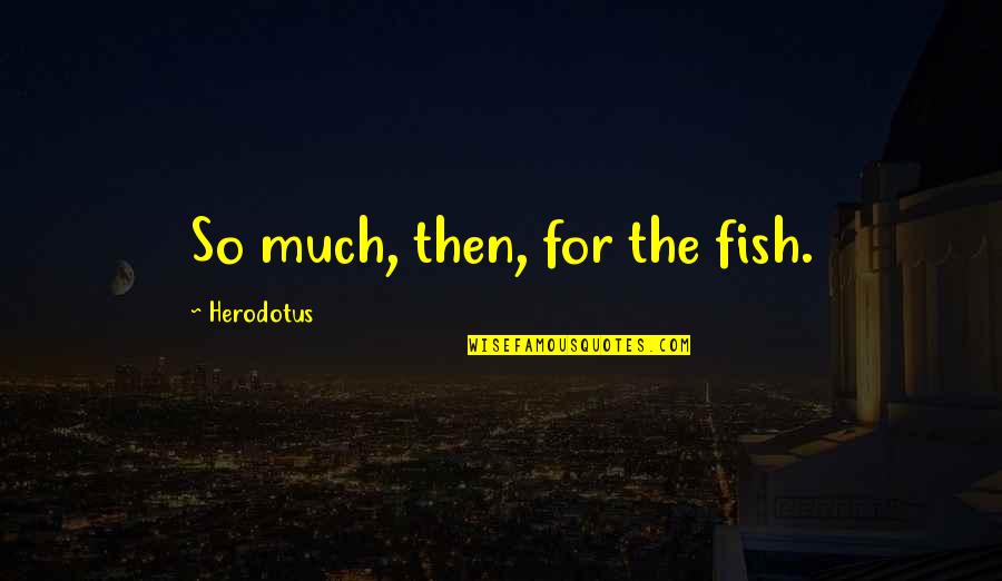 Sokakta Opusme Quotes By Herodotus: So much, then, for the fish.