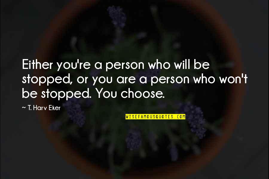 Sokany Quotes By T. Harv Eker: Either you're a person who will be stopped, Sokany Quotes By T. Harv Eker: Either you're a person who will be stopped,