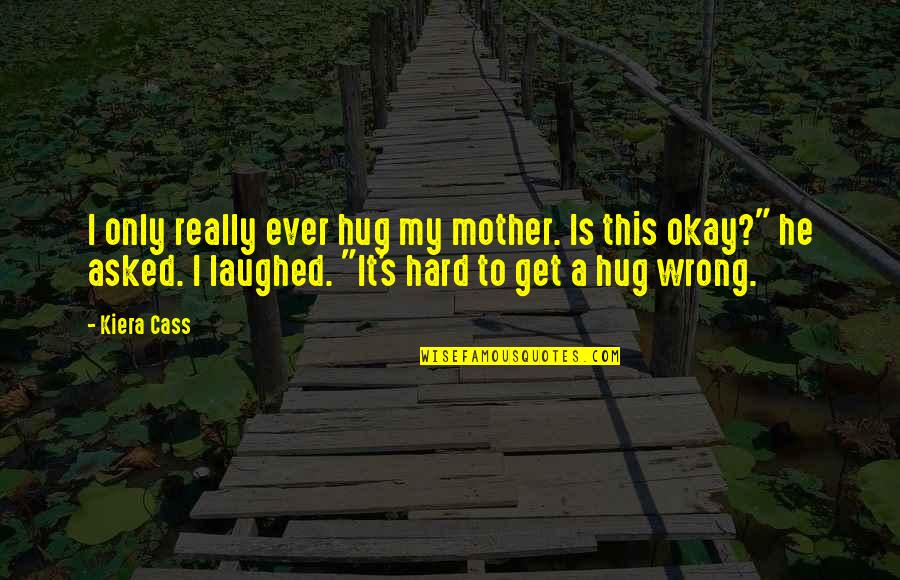 S'okay Quotes By Kiera Cass: I only really ever hug my mother. Is