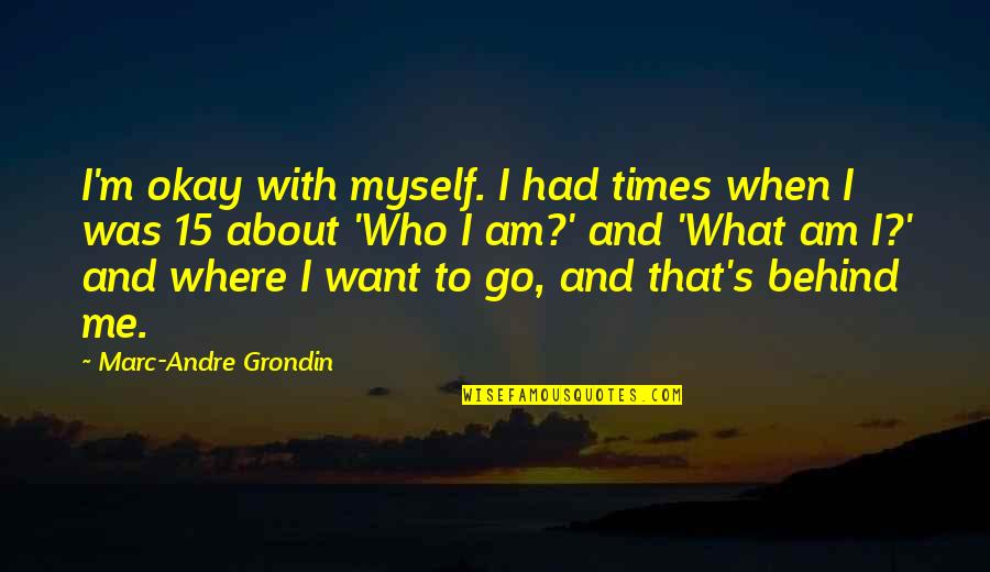 S'okay Quotes By Marc-Andre Grondin: I'm okay with myself. I had times when