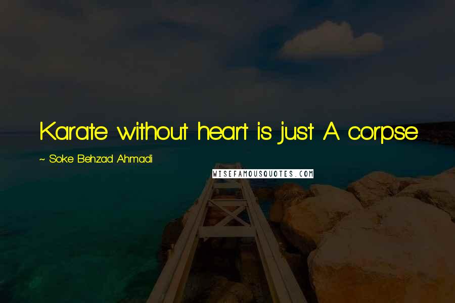Soke Behzad Ahmadi quotes: Karate without heart is just A corpse