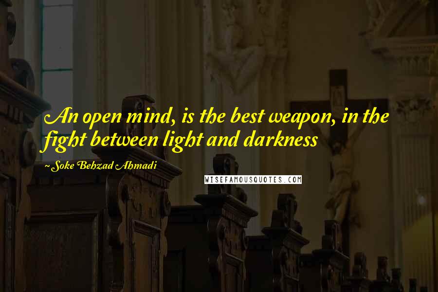 Soke Behzad Ahmadi quotes: An open mind, is the best weapon, in the fight between light and darkness