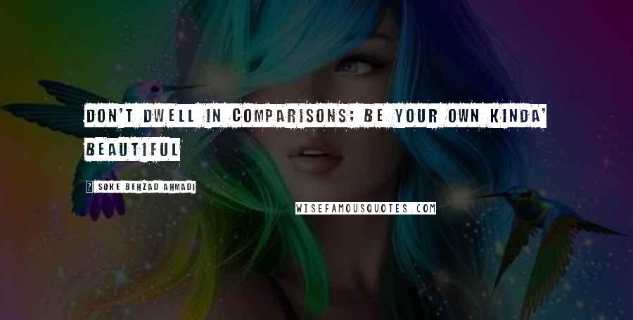 Soke Behzad Ahmadi quotes: Don't dwell in comparisons; be your own kinda' beautiful