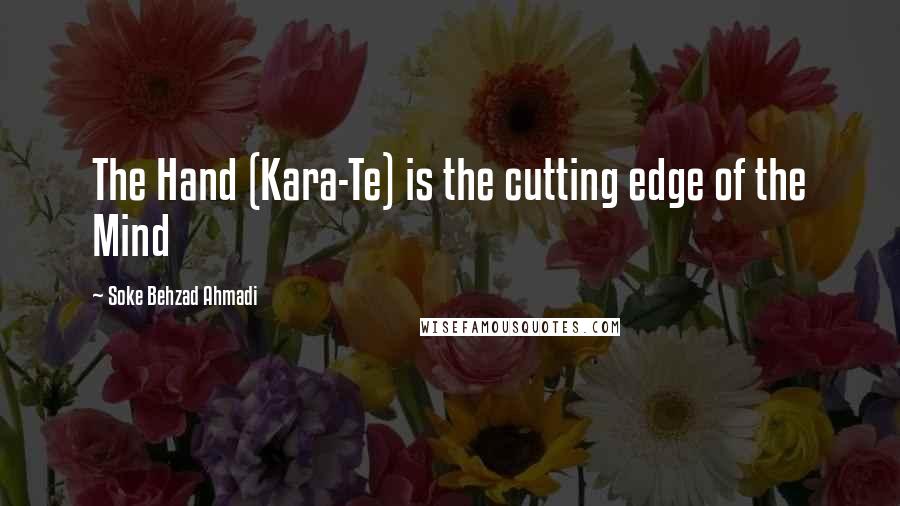 Soke Behzad Ahmadi quotes: The Hand (Kara-Te) is the cutting edge of the Mind