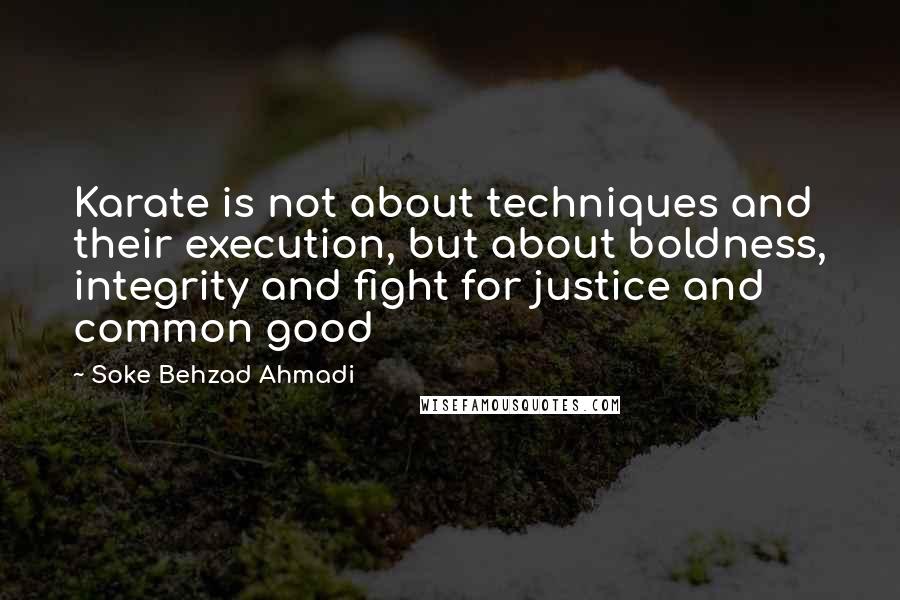 Soke Behzad Ahmadi quotes: Karate is not about techniques and their execution, but about boldness, integrity and fight for justice and common good