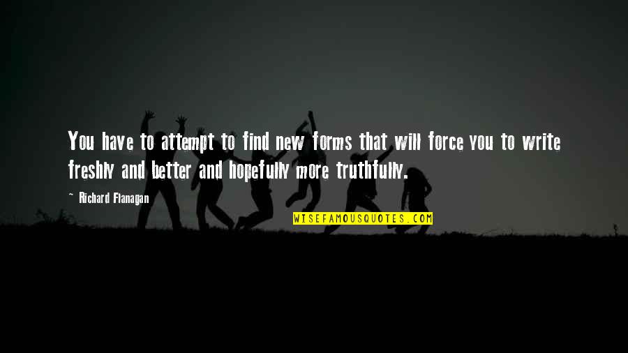 Sokhan E Quotes By Richard Flanagan: You have to attempt to find new forms