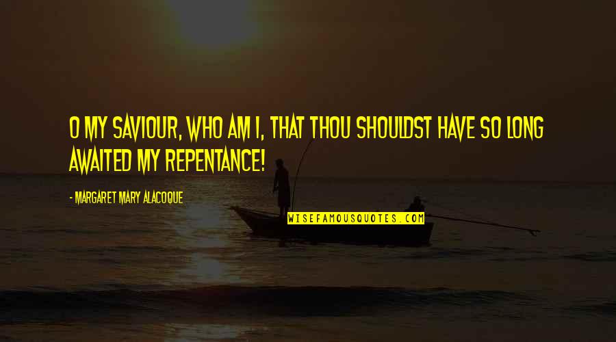 Sokhna Fall Quotes By Margaret Mary Alacoque: O my Saviour, who am I, that Thou Sokhna Fall Quotes By Margaret Mary Alacoque: O my Saviour, who am I, that Thou