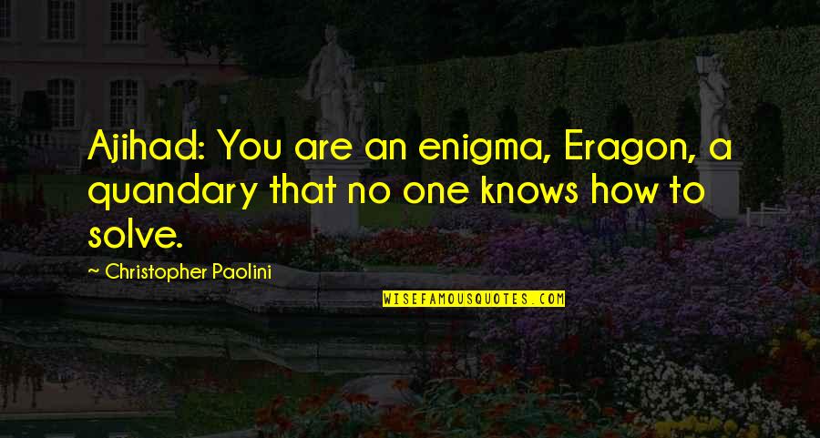 Sokka's Master Quotes By Christopher Paolini: Ajihad: You are an enigma, Eragon, a quandary