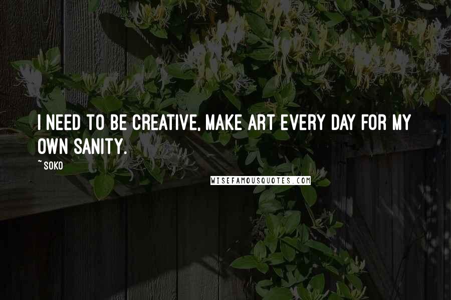 Soko quotes: I need to be creative, make art every day for my own sanity.