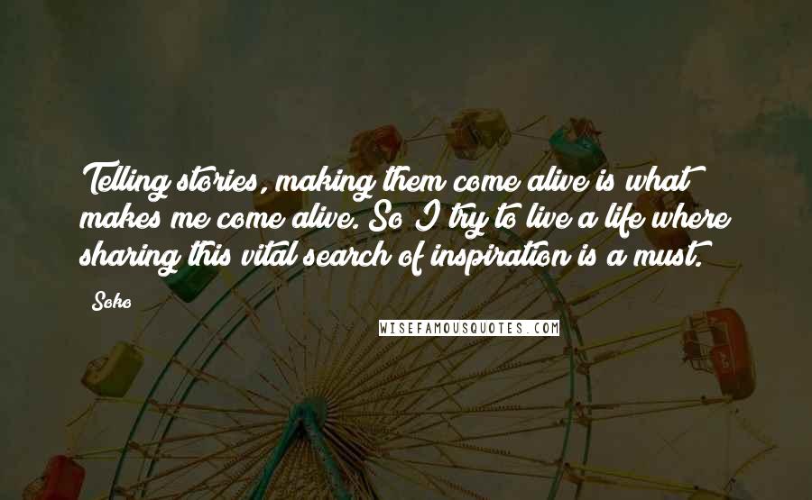 Soko quotes: Telling stories, making them come alive is what makes me come alive. So I try to live a life where sharing this vital search of inspiration is a must.