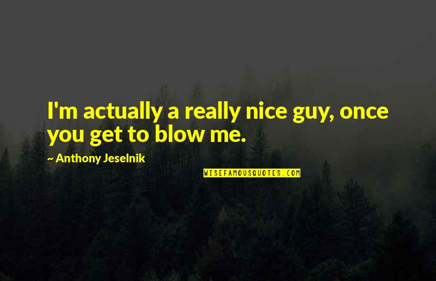 Sokolovska Svitavy Quotes By Anthony Jeselnik: I'm actually a really nice guy, once you Sokolovska Svitavy Quotes By Anthony Jeselnik: I'm actually a really nice guy, once you