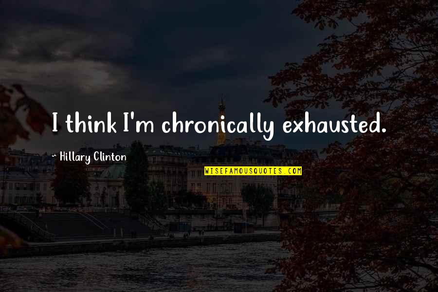 Sokolovska Svitavy Quotes By Hillary Clinton: I think I'm chronically exhausted. Sokolovska Svitavy Quotes By Hillary Clinton: I think I'm chronically exhausted.