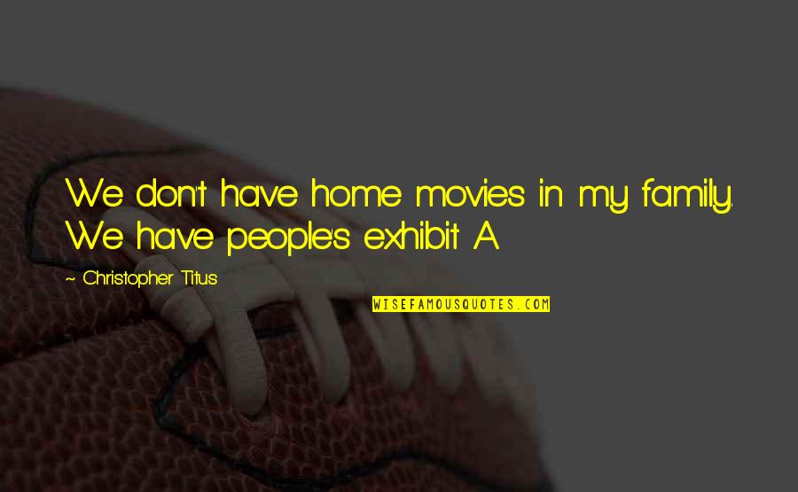 Sokolowicz John Quotes By Christopher Titus: We don't have home movies in my family. Sokolowicz John Quotes By Christopher Titus: We don't have home movies in my family.