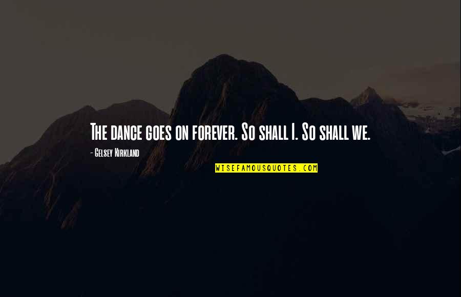 Sokolowicz John Quotes By Gelsey Kirkland: The dance goes on forever. So shall I. Sokolowicz John Quotes By Gelsey Kirkland: The dance goes on forever. So shall I.