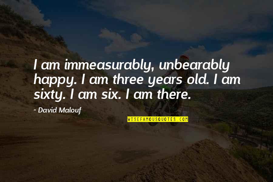 Sokolsky Chess Quotes By David Malouf: I am immeasurably, unbearably happy. I am three Sokolsky Chess Quotes By David Malouf: I am immeasurably, unbearably happy. I am three