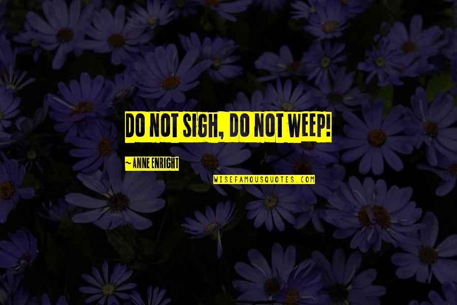 Sokoudjou Machida Quotes By Anne Enright: Do not sigh, do not weep! Sokoudjou Machida Quotes By Anne Enright: Do not sigh, do not weep!