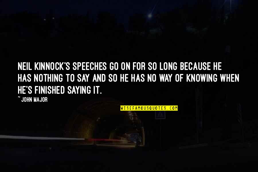 Sokszor Sz Faja Quotes By John Major: Neil Kinnock's speeches go on for so long Sokszor Sz Faja Quotes By John Major: Neil Kinnock's speeches go on for so long