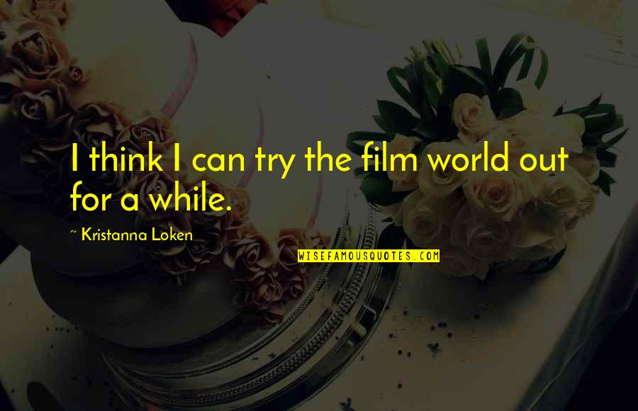 Sokszor Sz Faja Quotes By Kristanna Loken: I think I can try the film world Sokszor Sz Faja Quotes By Kristanna Loken: I think I can try the film world