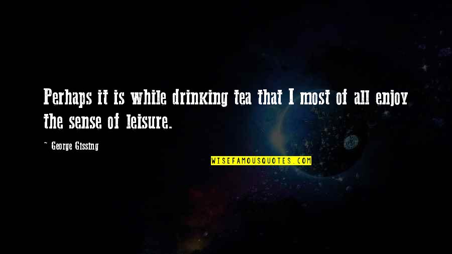 Sokurov Whispering Quotes By George Gissing: Perhaps it is while drinking tea that I