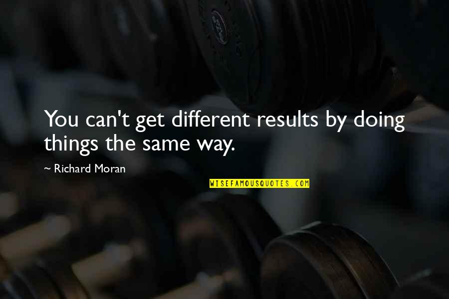 Sol Hurok Quotes By Richard Moran: You can't get different results by doing things Sol Hurok Quotes By Richard Moran: You can't get different results by doing things