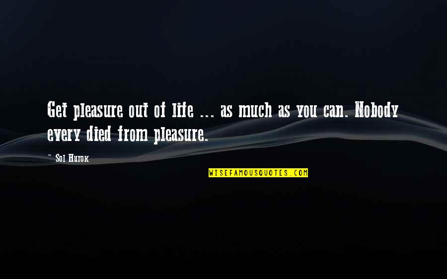 Sol Hurok Quotes By Sol Hurok: Get pleasure out of life ... as much