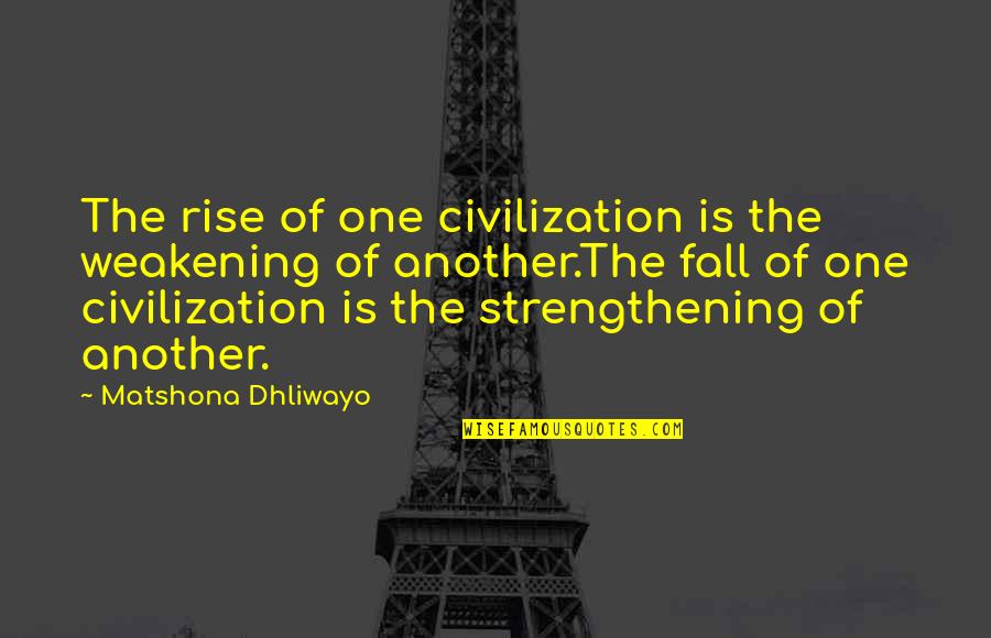 Sol Invictus Quotes By Matshona Dhliwayo: The rise of one civilization is the weakening