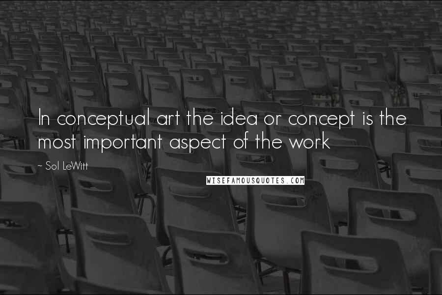 Sol LeWitt quotes: In conceptual art the idea or concept is the most important aspect of the work