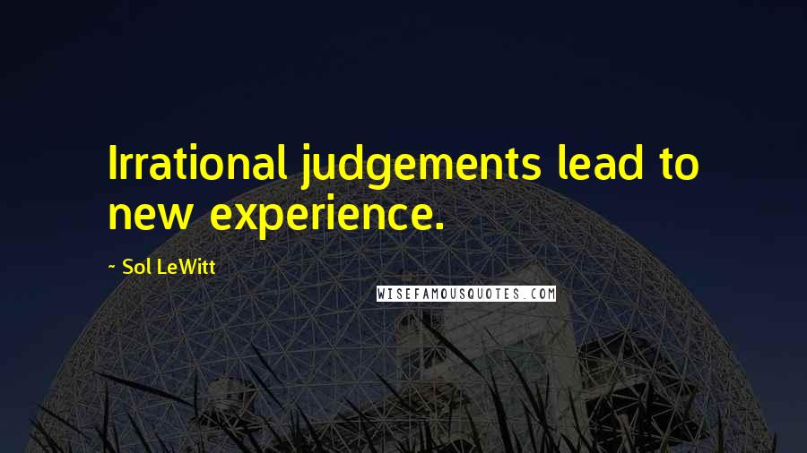 Sol LeWitt quotes: Irrational judgements lead to new experience.