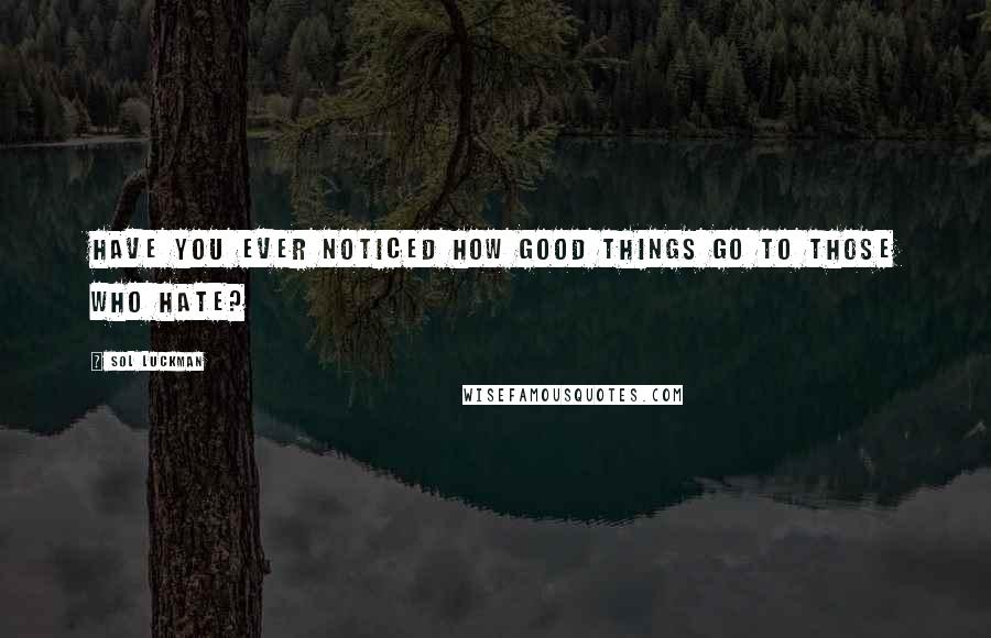 Sol Luckman quotes: Have you ever noticed how good things go to those who hate?