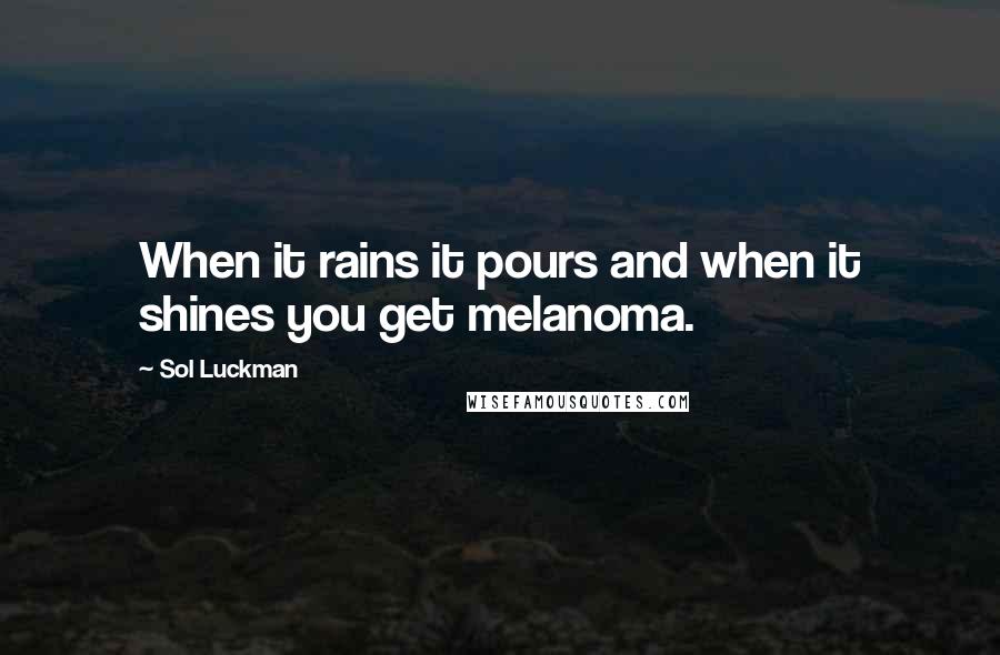 Sol Luckman quotes: When it rains it pours and when it shines you get melanoma.