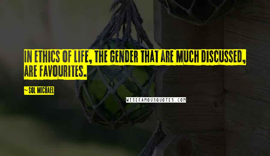 Sol Michael quotes: In ethics of life, the gender that are much discussed, are favourites.