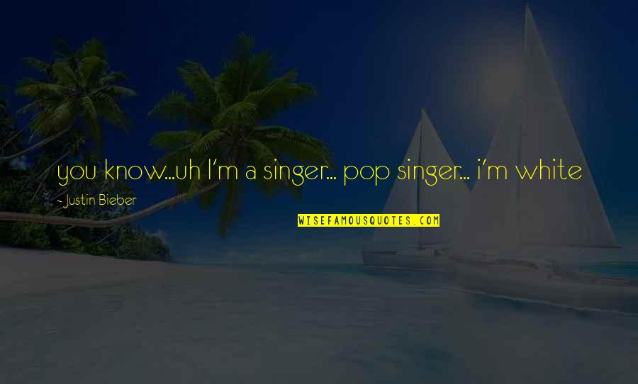 Sol Rosenberg Quotes By Justin Bieber: you know...uh I'm a singer... pop singer... i'm