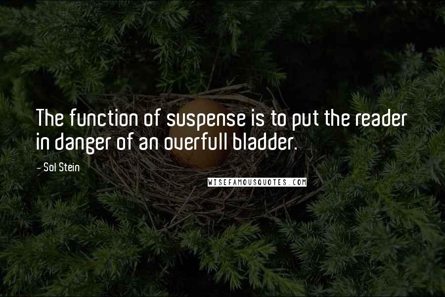 Sol Stein quotes: The function of suspense is to put the reader in danger of an overfull bladder.