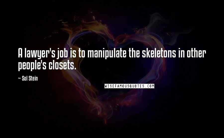 Sol Stein quotes: A lawyer's job is to manipulate the skeletons in other people's closets.