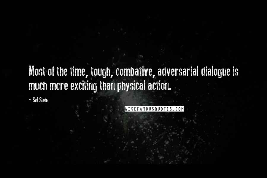 Sol Stein quotes: Most of the time, tough, combative, adversarial dialogue is much more exciting than physical action.