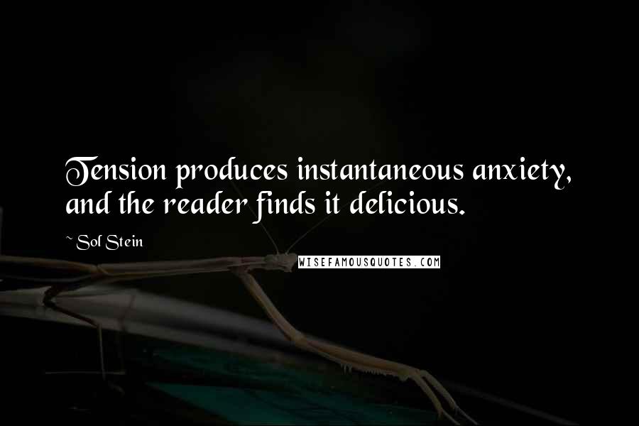 Sol Stein quotes: Tension produces instantaneous anxiety, and the reader finds it delicious.