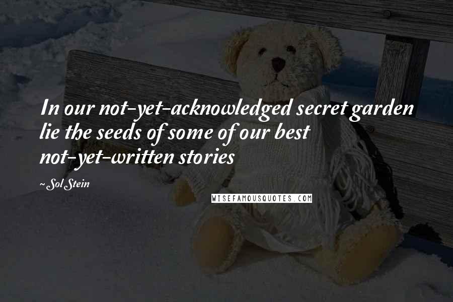 Sol Stein quotes: In our not-yet-acknowledged secret garden lie the seeds of some of our best not-yet-written stories