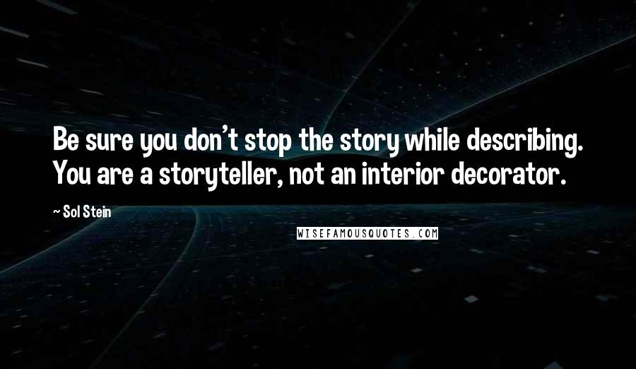 Sol Stein quotes: Be sure you don't stop the story while describing. You are a storyteller, not an interior decorator.