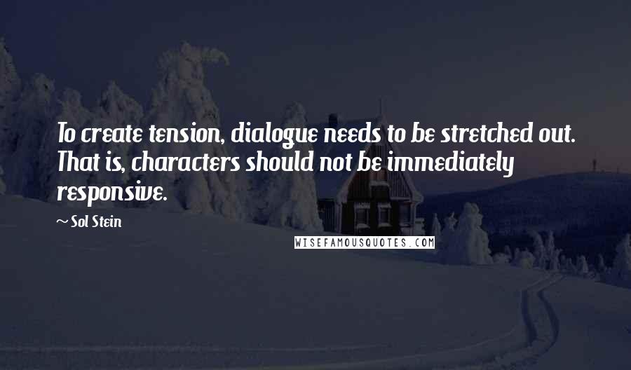 Sol Stein quotes: To create tension, dialogue needs to be stretched out. That is, characters should not be immediately responsive.